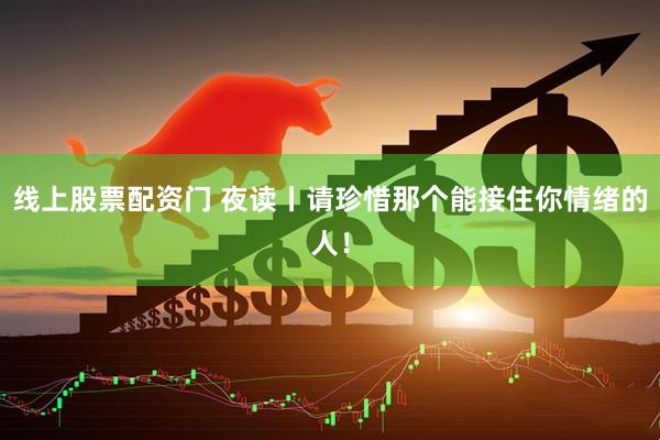线上股票配资门 夜读丨请珍惜那个能接住你情绪的人！