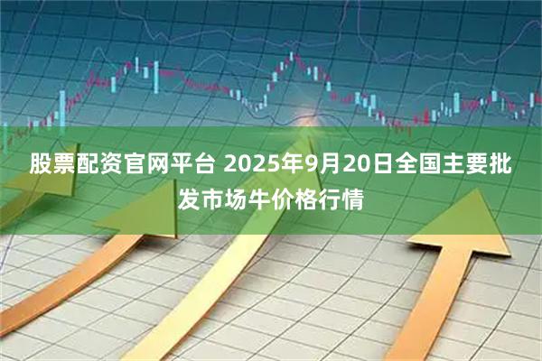 股票配资官网平台 2025年9月20日全国主要批发市场牛价格行情