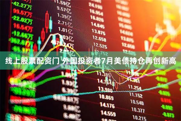 线上股票配资门 外国投资者7月美债持仓再创新高