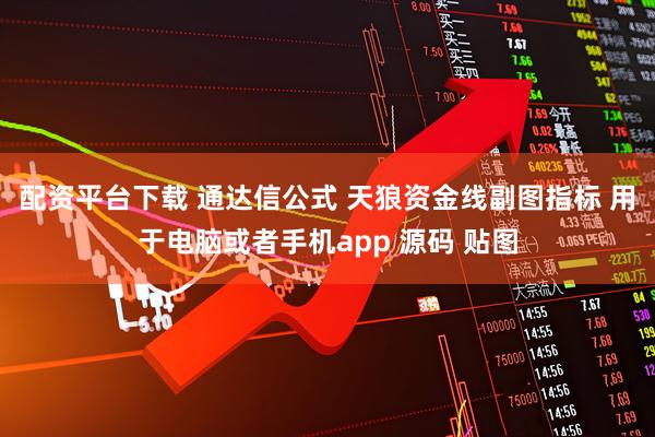 配资平台下载 通达信公式 天狼资金线副图指标 用于电脑或者手机app 源码 贴图