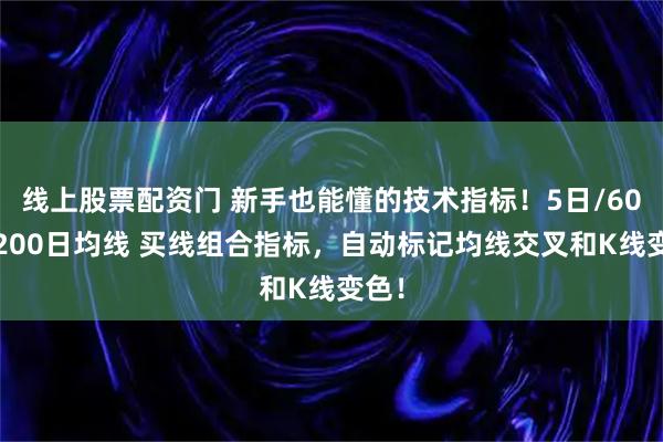 线上股票配资门 新手也能懂的技术指标！5日/60日/200日均线 买线组合指标，自动标记均线交叉和K线变色！
