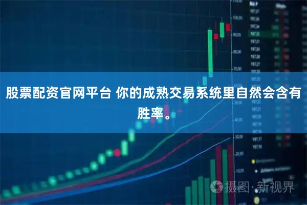 股票配资官网平台 你的成熟交易系统里自然会含有胜率。