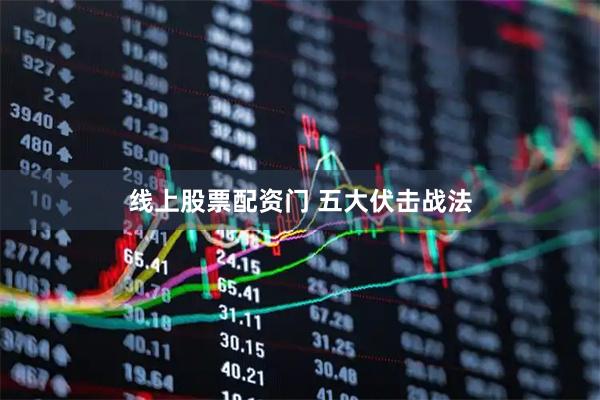 线上股票配资门 五大伏击战法