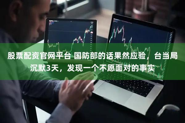 股票配资官网平台 国防部的话果然应验，台当局沉默3天，发现一个不愿面对的事实