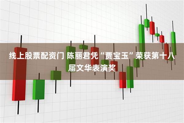 线上股票配资门 陈丽君凭“贾宝玉”荣获第十八届文华表演奖