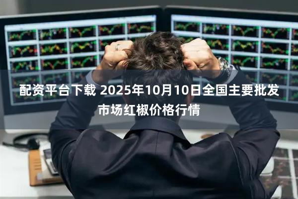 配资平台下载 2025年10月10日全国主要批发市场红椒价格行情