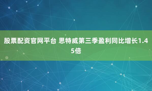 股票配资官网平台 思特威第三季盈利同比增长1.45倍