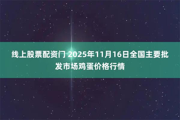 线上股票配资门 2025年11月16日全国主要批发市场鸡蛋价格行情