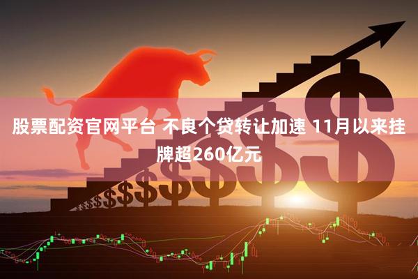 股票配资官网平台 不良个贷转让加速 11月以来挂牌超260亿元