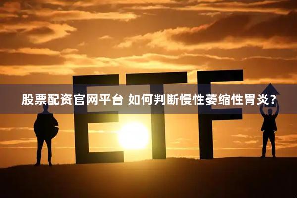股票配资官网平台 如何判断慢性萎缩性胃炎？