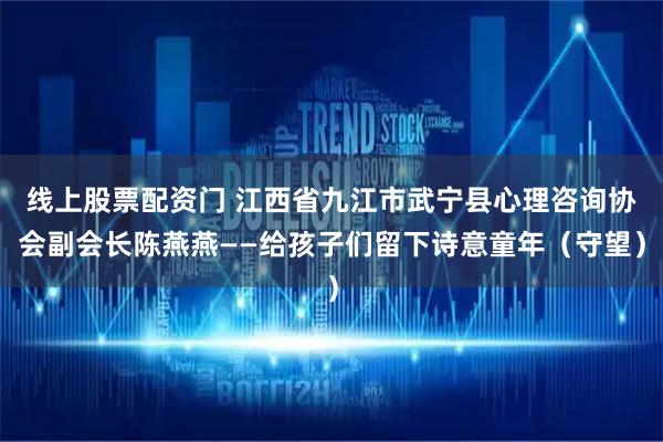 线上股票配资门 江西省九江市武宁县心理咨询协会副会长陈燕燕——给孩子们留下诗意童年（守望）
