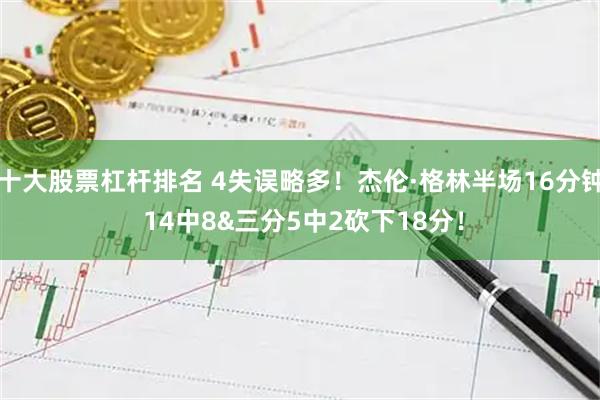 十大股票杠杆排名 4失误略多！杰伦·格林半场16分钟 14中8&三分5中2砍下18分！