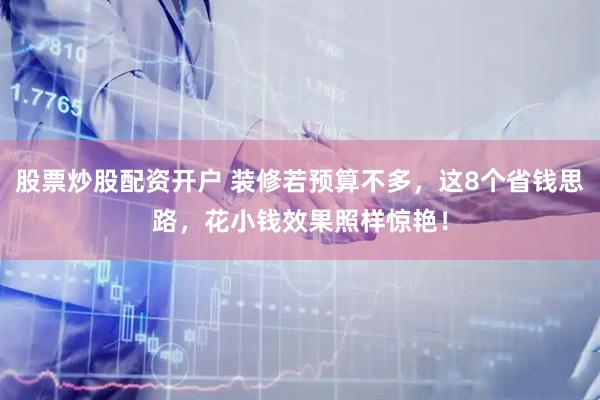 股票炒股配资开户 装修若预算不多，这8个省钱思路，花小钱效果照样惊艳！