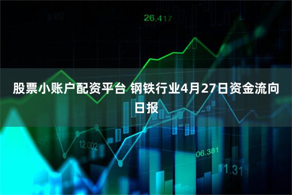 股票小账户配资平台 钢铁行业4月27日资金流向日报