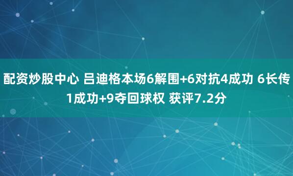 配资炒股中心 吕迪格本场6解围+6对抗4成功 6长传1成功+9夺回球权 获评7.2分