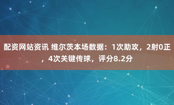 配资网站资讯 维尔茨本场数据：1次助攻，2射0正，4次关键传球，评分8.2分